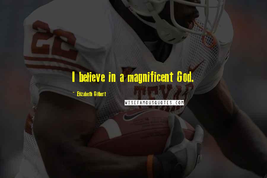 Elizabeth Gilbert Quotes: I believe in a magnificent God.