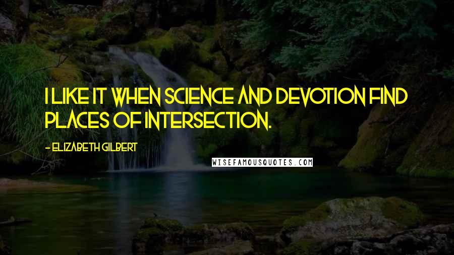 Elizabeth Gilbert Quotes: I like it when science and devotion find places of intersection.