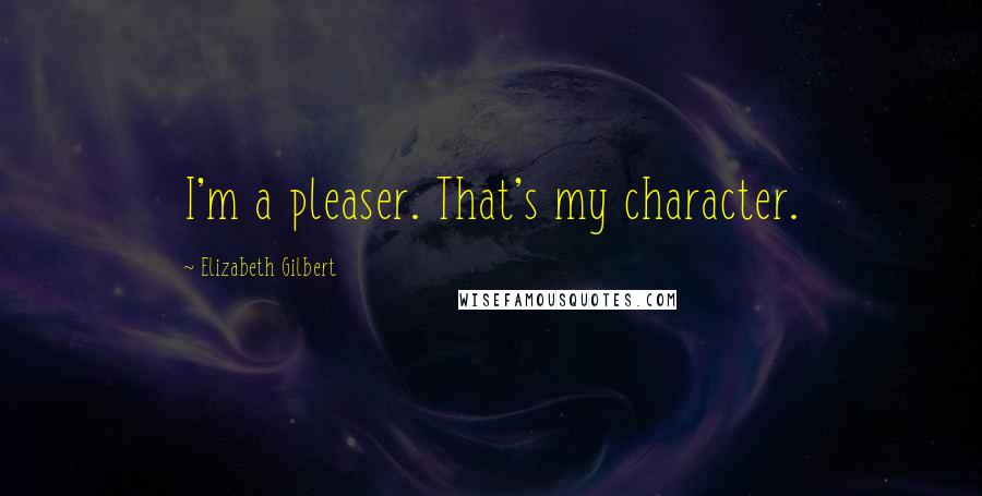 Elizabeth Gilbert Quotes: I'm a pleaser. That's my character.
