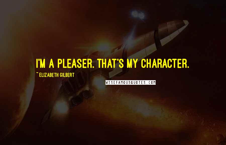 Elizabeth Gilbert Quotes: I'm a pleaser. That's my character.