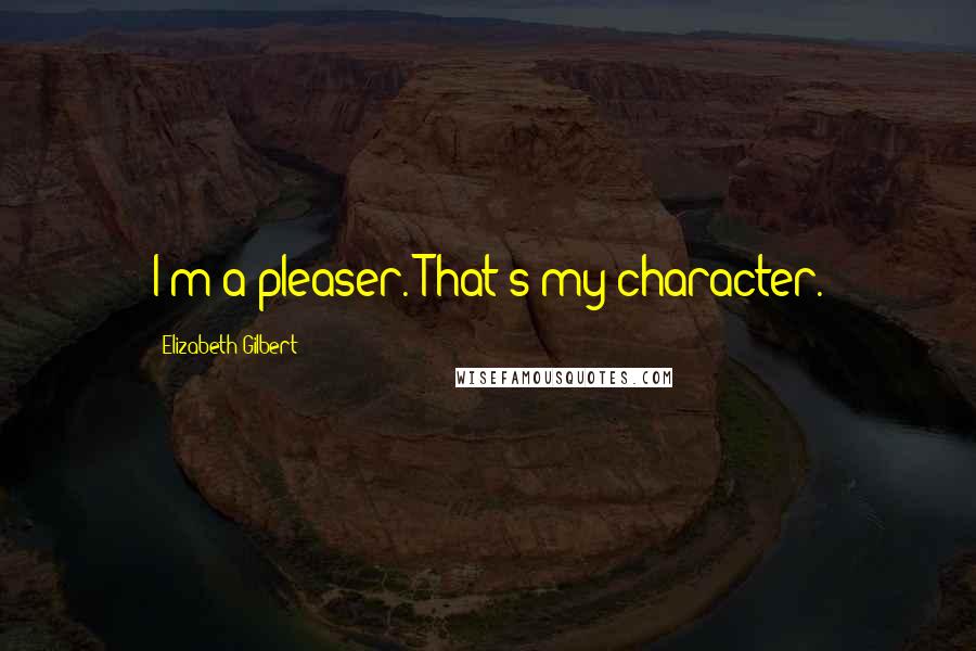 Elizabeth Gilbert Quotes: I'm a pleaser. That's my character.
