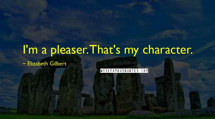 Elizabeth Gilbert Quotes: I'm a pleaser. That's my character.