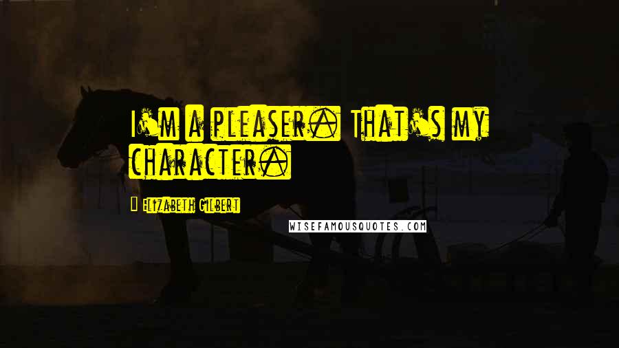 Elizabeth Gilbert Quotes: I'm a pleaser. That's my character.