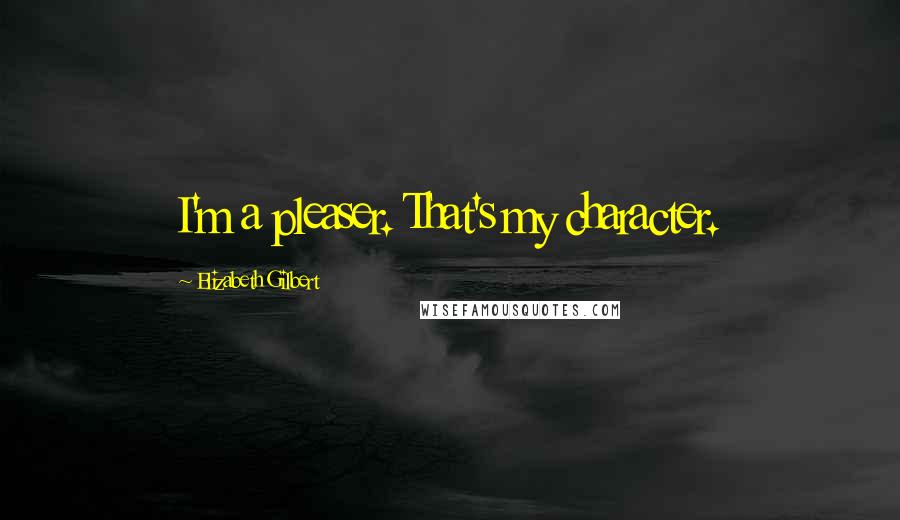 Elizabeth Gilbert Quotes: I'm a pleaser. That's my character.