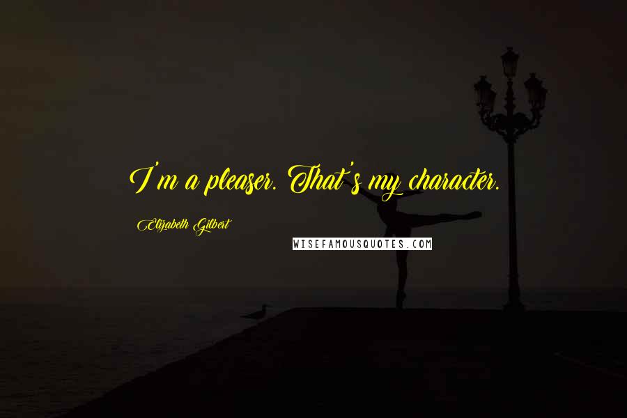 Elizabeth Gilbert Quotes: I'm a pleaser. That's my character.