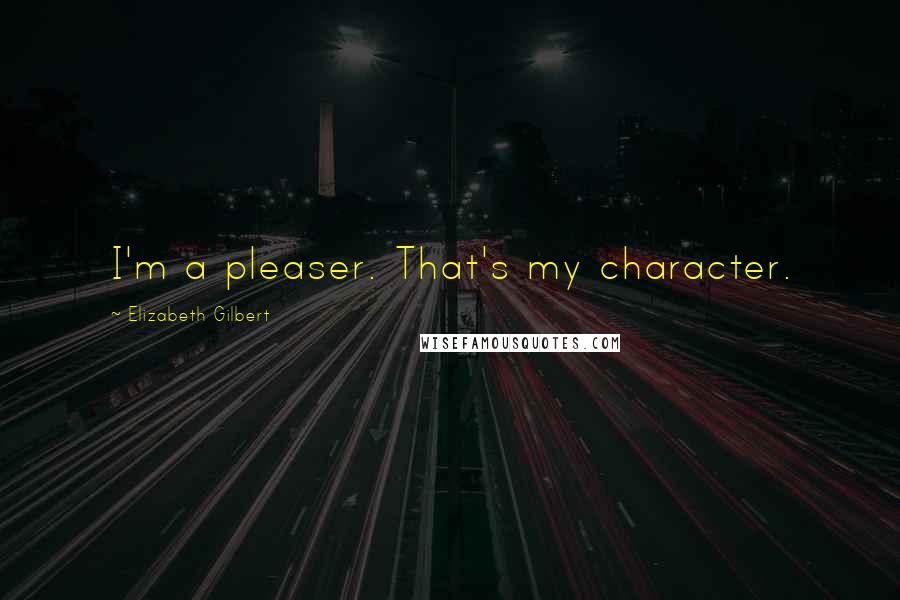 Elizabeth Gilbert Quotes: I'm a pleaser. That's my character.
