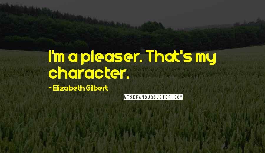 Elizabeth Gilbert Quotes: I'm a pleaser. That's my character.