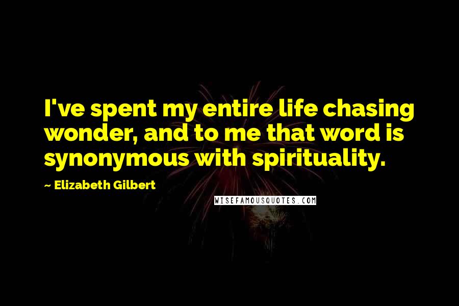 Elizabeth Gilbert Quotes: I've spent my entire life chasing wonder, and to me that word is synonymous with spirituality.