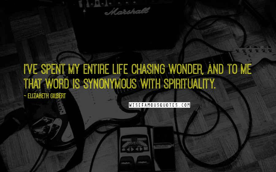 Elizabeth Gilbert Quotes: I've spent my entire life chasing wonder, and to me that word is synonymous with spirituality.