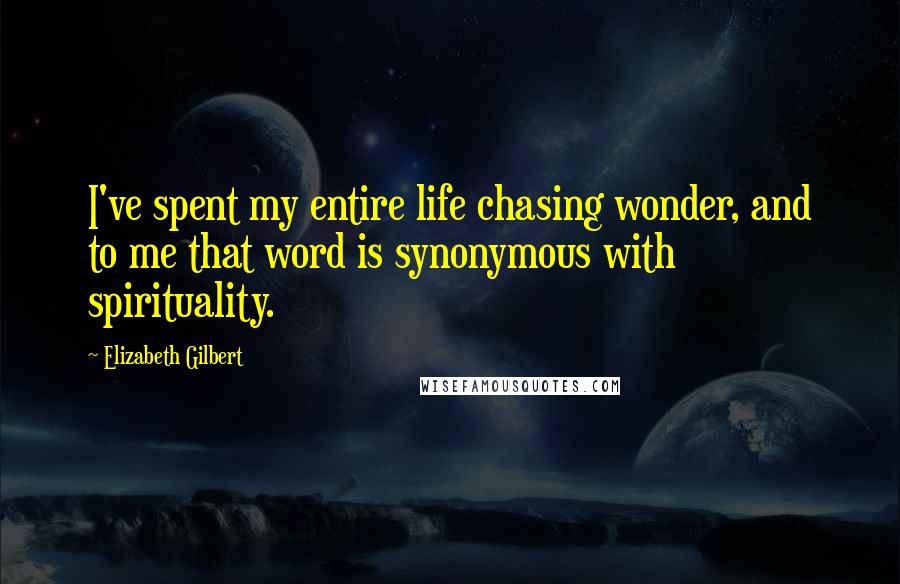 Elizabeth Gilbert Quotes: I've spent my entire life chasing wonder, and to me that word is synonymous with spirituality.