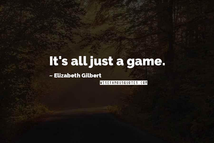 Elizabeth Gilbert Quotes: It's all just a game.