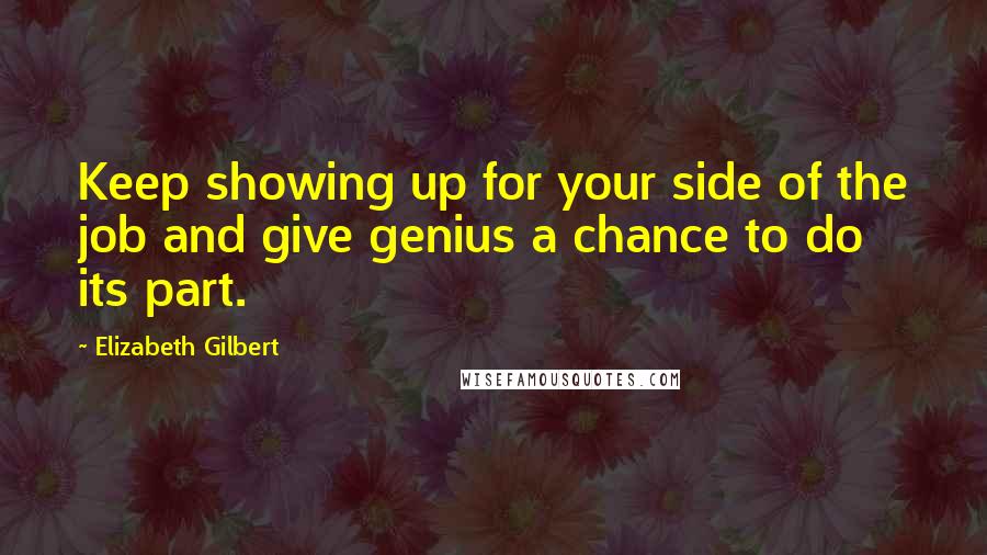 Elizabeth Gilbert Quotes: Keep showing up for your side of the job and give genius a chance to do its part.