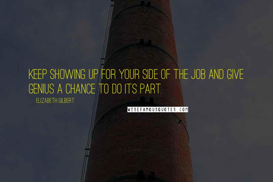 Elizabeth Gilbert Quotes: Keep showing up for your side of the job and give genius a chance to do its part.