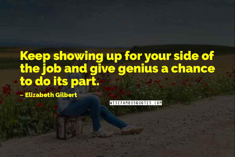 Elizabeth Gilbert Quotes: Keep showing up for your side of the job and give genius a chance to do its part.