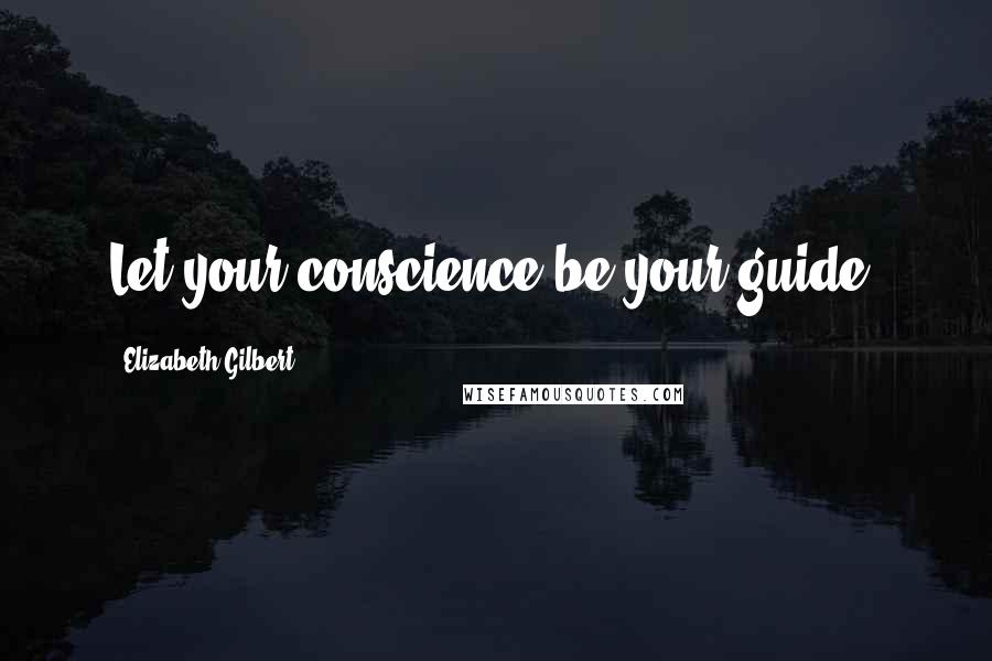 Elizabeth Gilbert Quotes: Let your conscience be your guide.