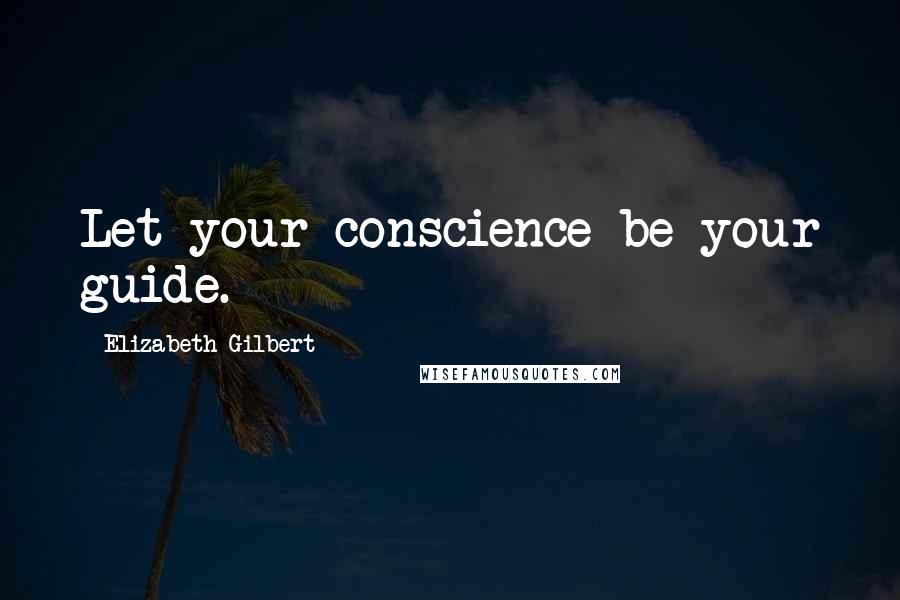 Elizabeth Gilbert Quotes: Let your conscience be your guide.