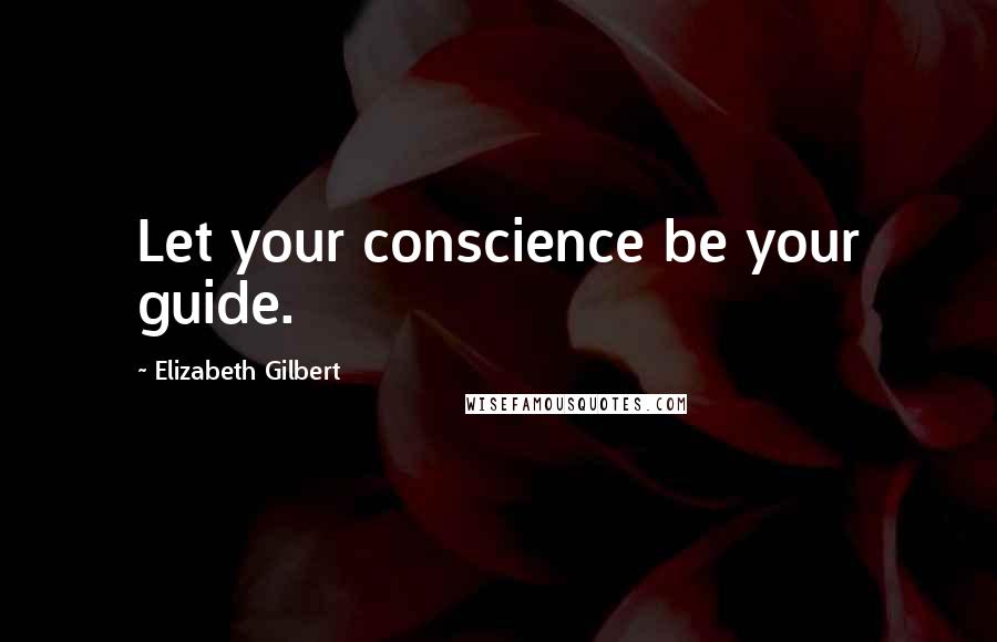 Elizabeth Gilbert Quotes: Let your conscience be your guide.