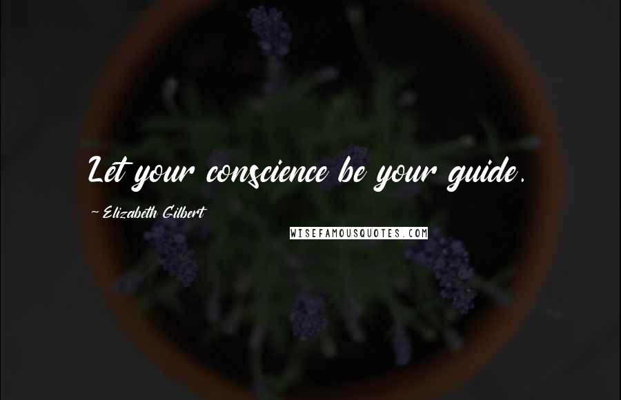 Elizabeth Gilbert Quotes: Let your conscience be your guide.