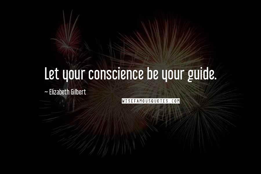 Elizabeth Gilbert Quotes: Let your conscience be your guide.