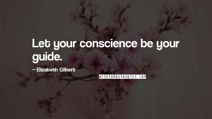 Elizabeth Gilbert Quotes: Let your conscience be your guide.