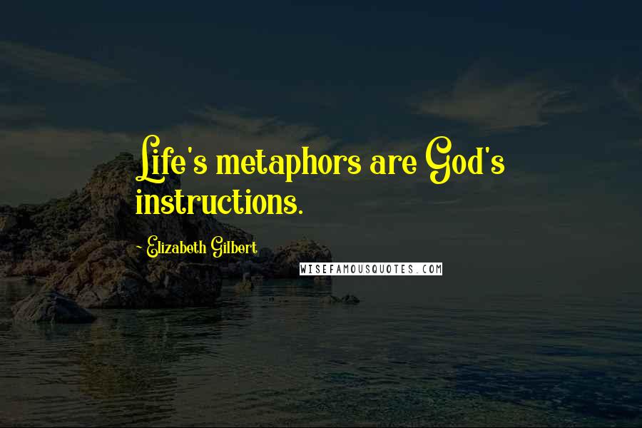 Elizabeth Gilbert Quotes: Life's metaphors are God's instructions.