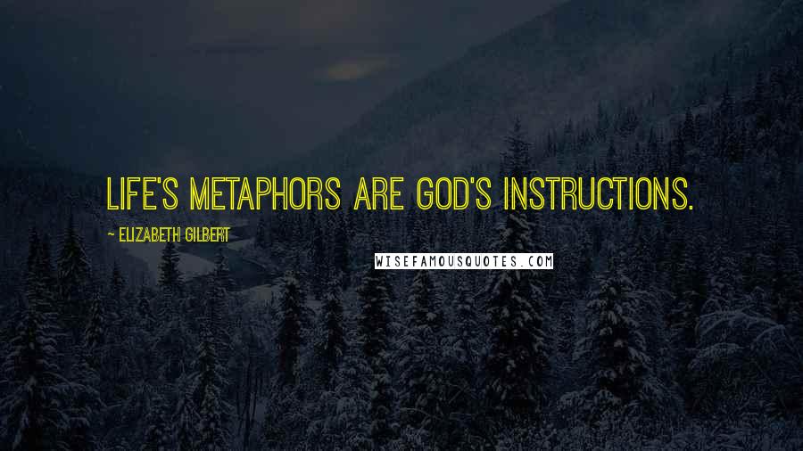 Elizabeth Gilbert Quotes: Life's metaphors are God's instructions.