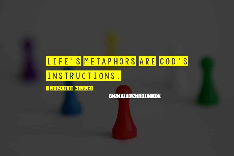 Elizabeth Gilbert Quotes: Life's metaphors are God's instructions.