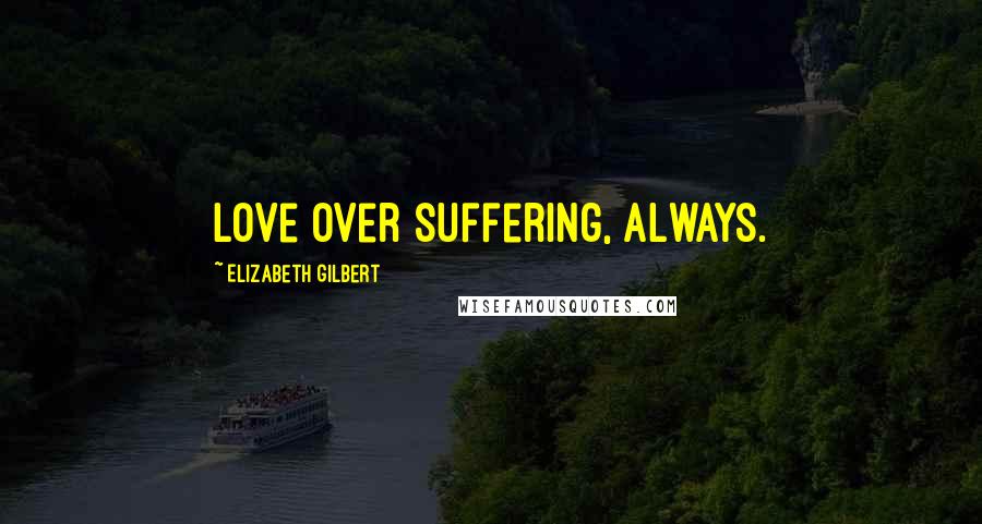 Elizabeth Gilbert Quotes: Love over suffering, always.