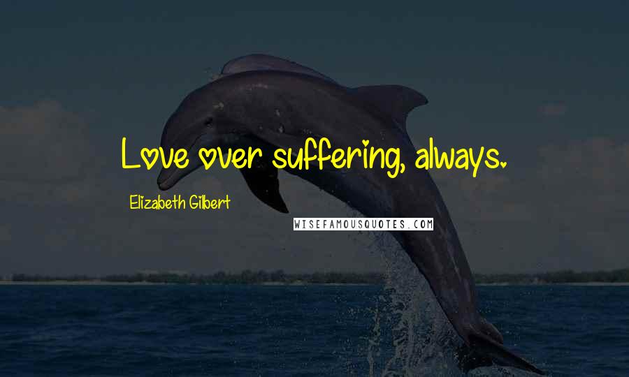 Elizabeth Gilbert Quotes: Love over suffering, always.