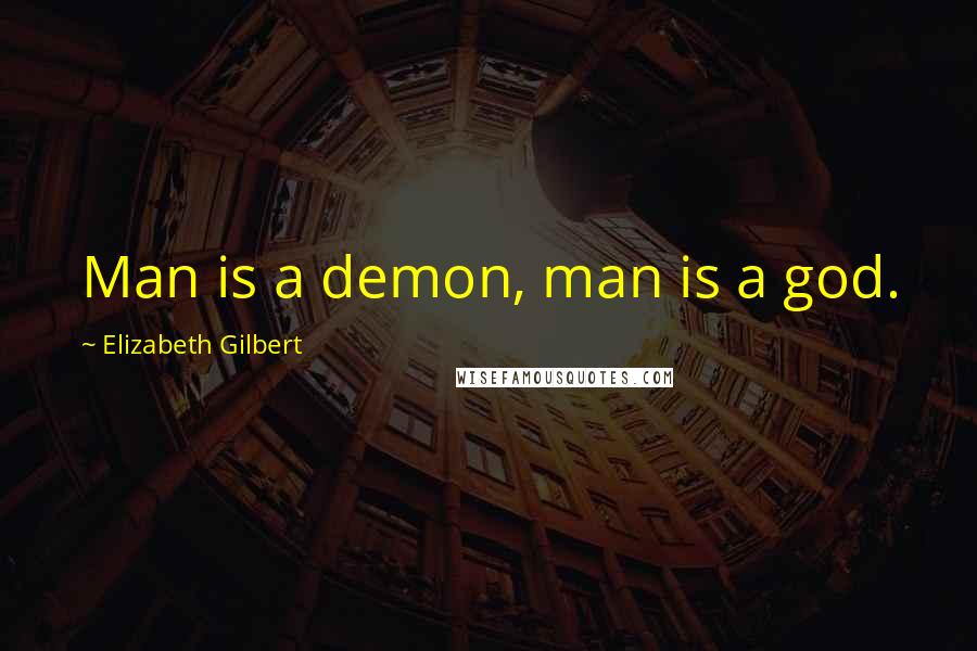 Elizabeth Gilbert Quotes: Man is a demon, man is a god.