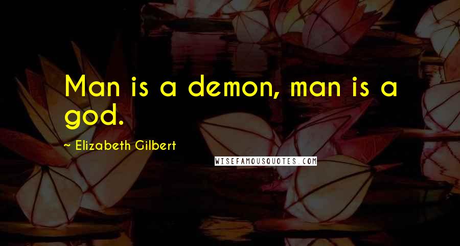 Elizabeth Gilbert Quotes: Man is a demon, man is a god.