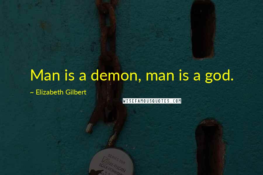 Elizabeth Gilbert Quotes: Man is a demon, man is a god.
