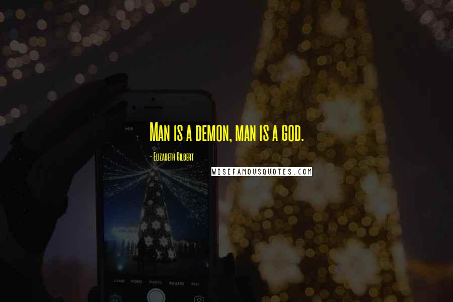 Elizabeth Gilbert Quotes: Man is a demon, man is a god.