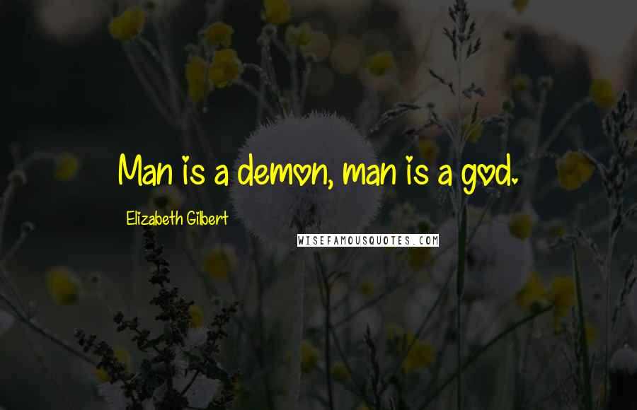 Elizabeth Gilbert Quotes: Man is a demon, man is a god.