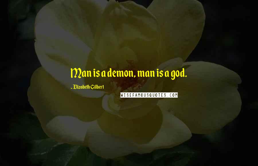 Elizabeth Gilbert Quotes: Man is a demon, man is a god.
