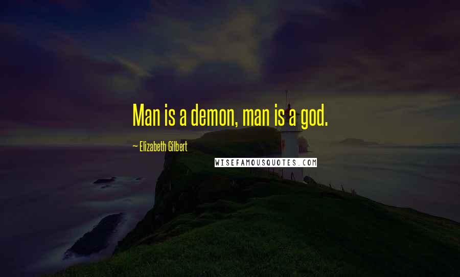 Elizabeth Gilbert Quotes: Man is a demon, man is a god.
