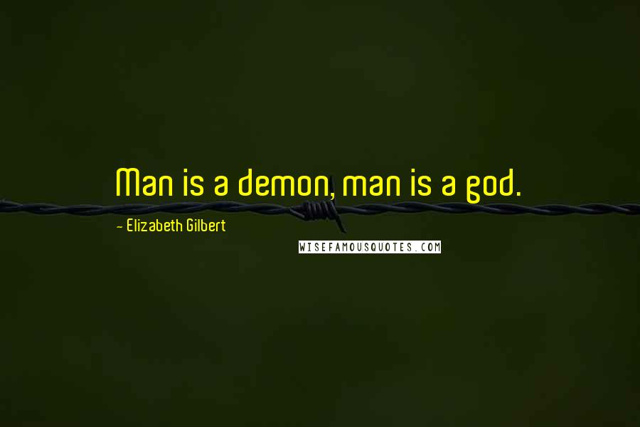 Elizabeth Gilbert Quotes: Man is a demon, man is a god.
