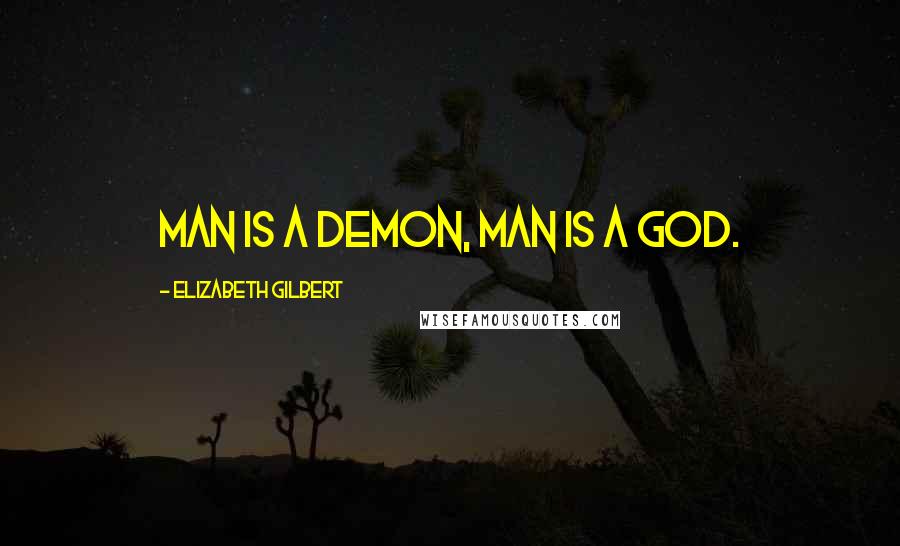 Elizabeth Gilbert Quotes: Man is a demon, man is a god.
