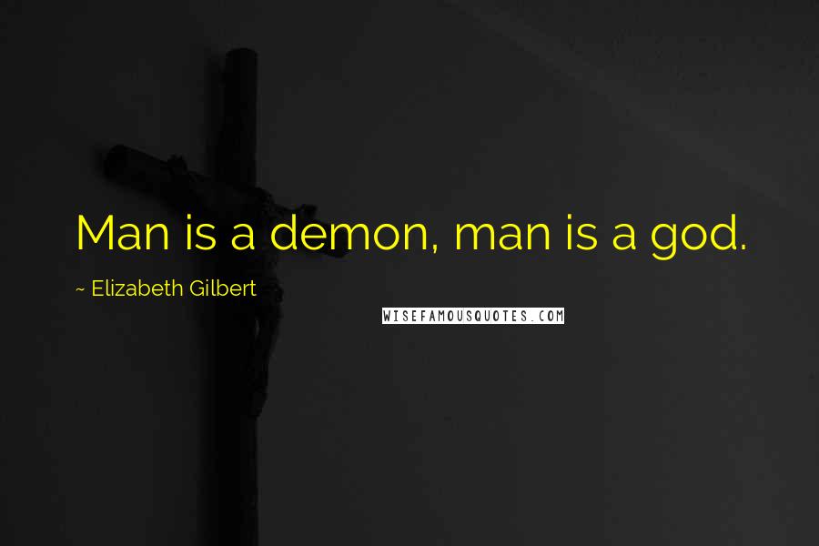 Elizabeth Gilbert Quotes: Man is a demon, man is a god.