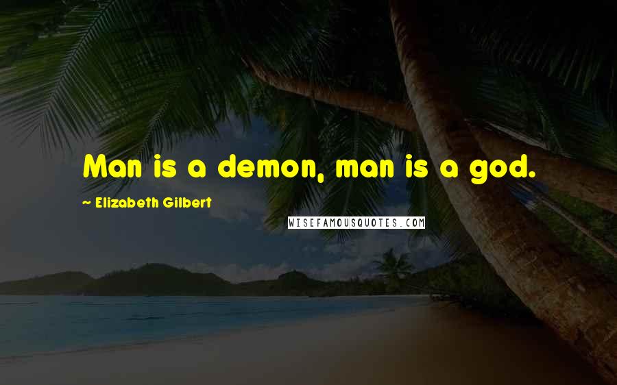Elizabeth Gilbert Quotes: Man is a demon, man is a god.