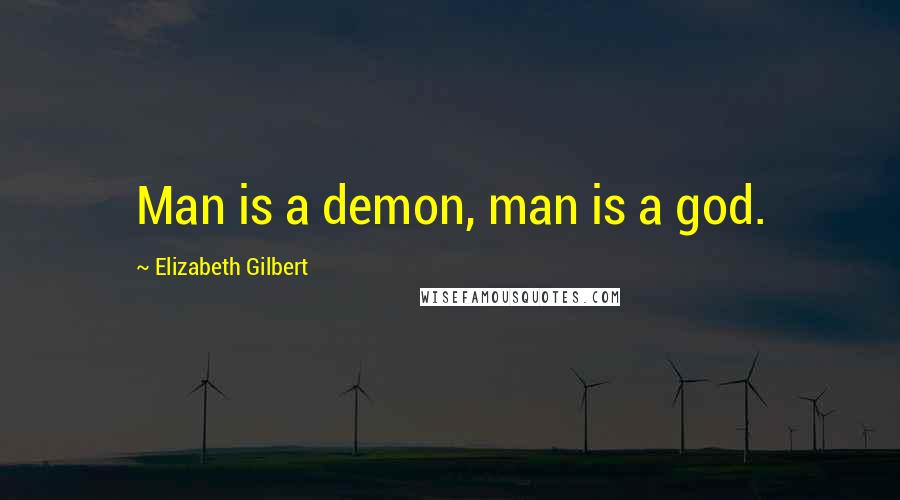 Elizabeth Gilbert Quotes: Man is a demon, man is a god.