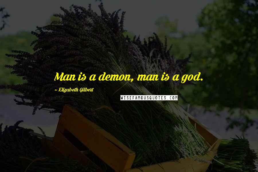 Elizabeth Gilbert Quotes: Man is a demon, man is a god.