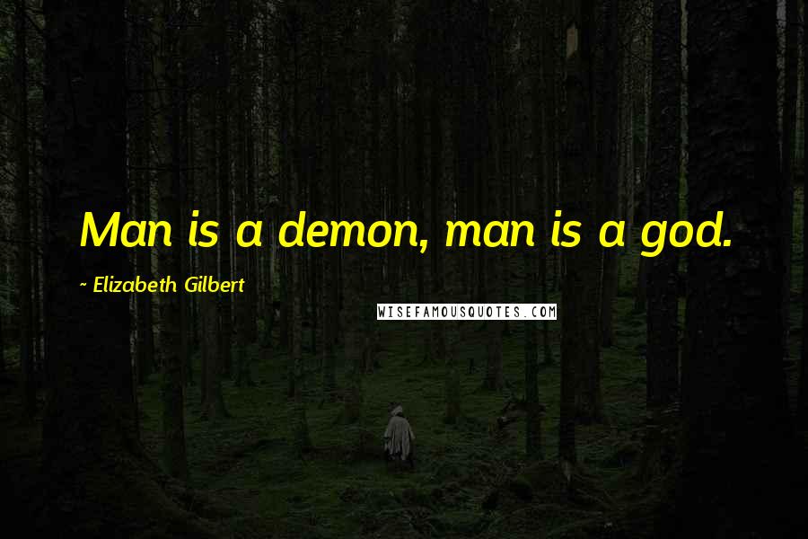 Elizabeth Gilbert Quotes: Man is a demon, man is a god.