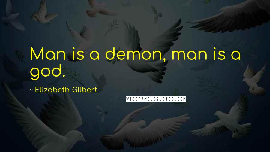 Elizabeth Gilbert Quotes: Man is a demon, man is a god.