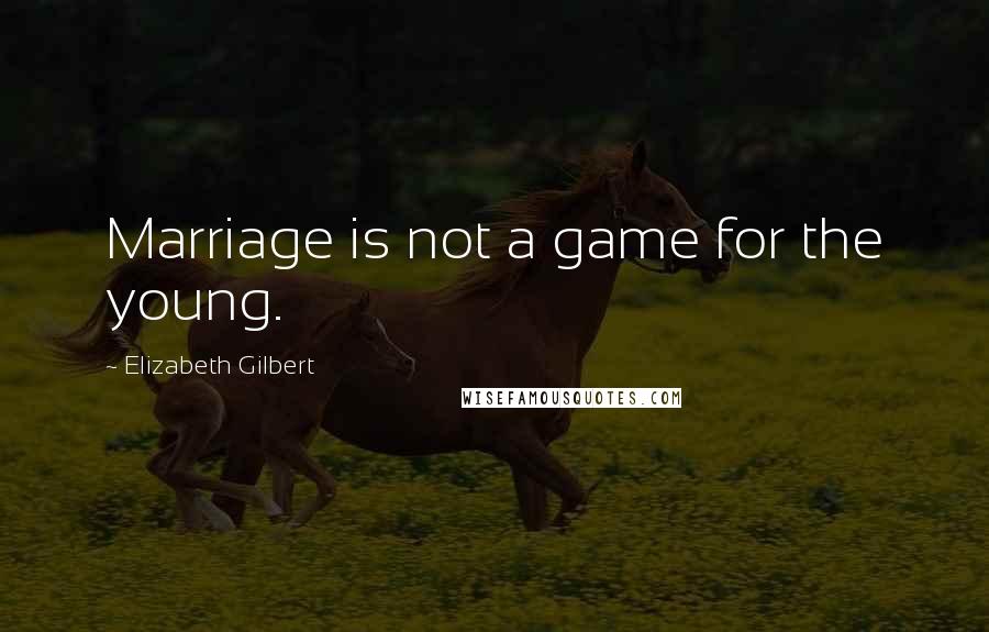 Elizabeth Gilbert Quotes: Marriage is not a game for the young.