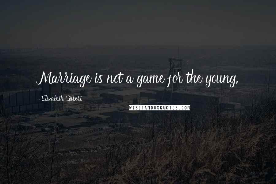 Elizabeth Gilbert Quotes: Marriage is not a game for the young.