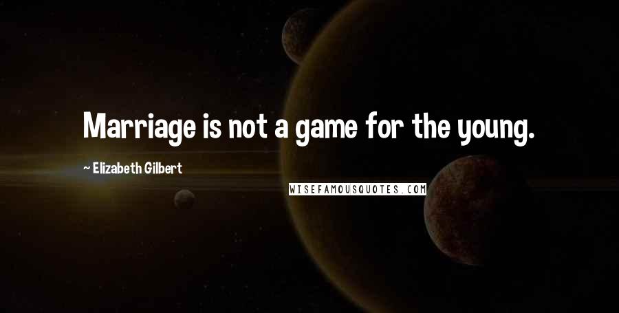 Elizabeth Gilbert Quotes: Marriage is not a game for the young.