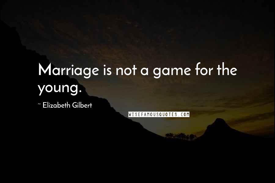 Elizabeth Gilbert Quotes: Marriage is not a game for the young.