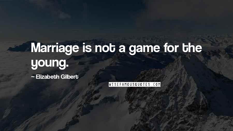 Elizabeth Gilbert Quotes: Marriage is not a game for the young.