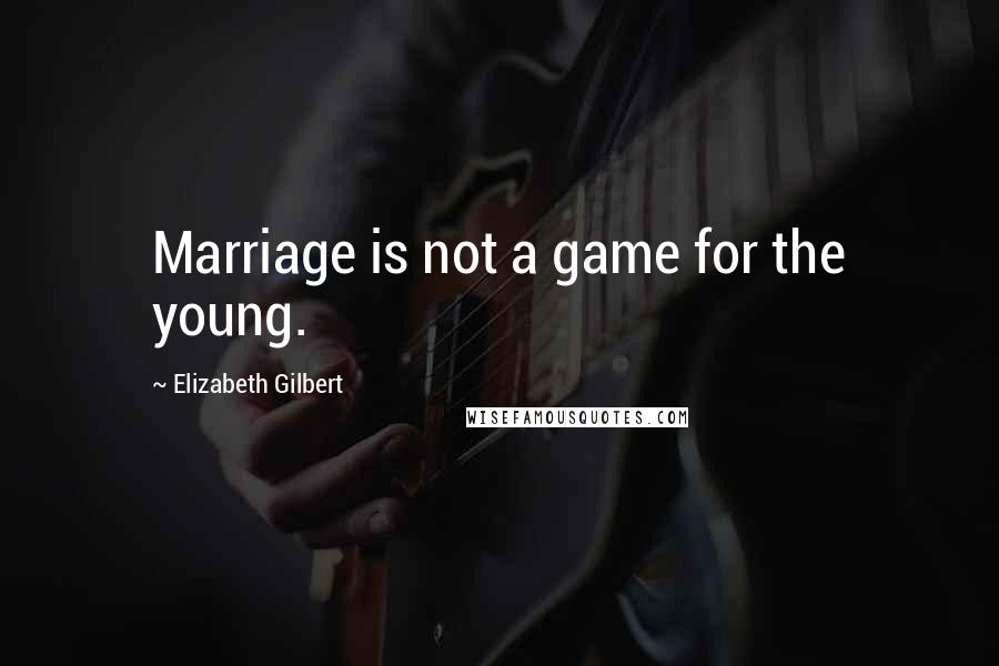 Elizabeth Gilbert Quotes: Marriage is not a game for the young.